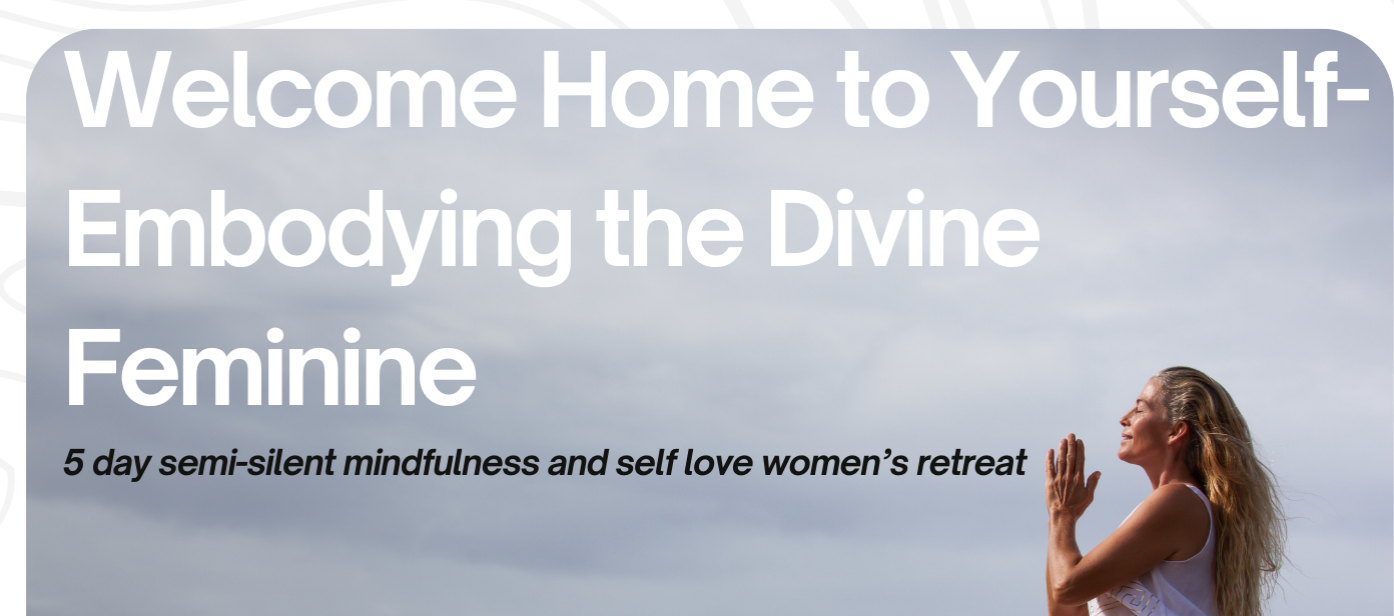 Welcome Home to Yourself - Embodying the Divine Feminine - Spring Retreat